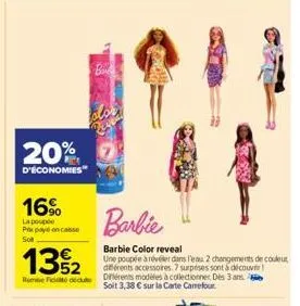 20%  d'économies  16%  la poupée prox payid oncakise sol  bak  barbie  barbie color reveal  13%2  une poupée à révéler dans l'eau 2 changements de couleur différents accessoires. 7 surprises sont à dé