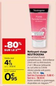 -80%  SUR LE 2  Vendu soul  49  Le L 3153€  Le 2 produt  095  Neutrogena  Punt Pamplemousse  Nettoyant visage NEUTROGENA Gelent Pur  citron vert ou Anti-boutons  2 en 1 Mousse nettoyante Bu curcuma ou