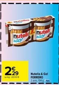 29  lekg: 22,02 €  nutell nutell &go!  &go!  nutella & go! ferrero 2 pots, 104 g 