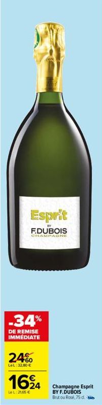 Esprit  BY  F.DUBOIS  CHAMPAGNE  -34%  DE REMISE IMMÉDIATE  24%  LeL: 32,80 €  1624  Le L:21,65 €  Champagne Esprit BY F.DUBOIS Brut ou Rosé, 75 d. 