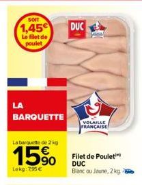 SOIT  1,45 Le filet de poulet  LA  BARQUETTE  La barquette de 2 kg  15%  Lekg: 795 €  DUC  VOLAILLE FRANÇAISE  Filet de Poulet DUC Blanc ou Jaune, 2 kg. 
