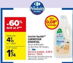 -60%  SUR LE 2 ME  Vendu seul  435  LoL: 218 €  Le 2 produt  €  194  K Produits  Carrefour  SOIT  (0,08€  Le lavage  Lessive liquide CARREFOUR ESSENTIAL  Savon de Marseille ou Aloe Vera, 40 lavages, 2