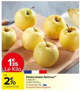 135  Le Kilo  Sot  2%  Le sachet de 2 kg  Pomme Golden Delicious Catégorie 1.  Calibre 115/135 g Le sachet de 2 kg Au rayon Fruits et légumes 