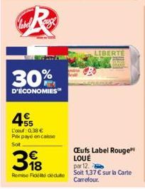 label R  30%  D'ÉCONOMIES  55 L'a: 0,38 €  Prix payé encaisse  Sot  318  Remise Fidel deute  LIBERTE  Œufs Label Rouge LOUE  par 12.  Soit 1,37 € sur la Carte Carrefour. 