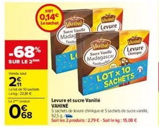 -68%  sur le 2  vendu seul  29  le lot de 10 sachets lekg: 22,81 €  le 2 produt  08  soit  0,14  le sachet vahine  sucre vanille  madag  l  vahine  levure  vahine sucre vanille madagascar vanilleer  l