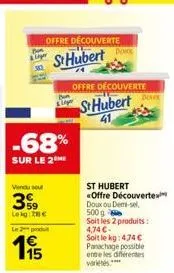 offre découverte  st hubert  -68%  sur le 2  vendu se  399  le kg €  l2  15  dokk  offre découverte  st hubert  41  st hubert «offre découverte doux ou demi-sel 500g  soit les 2 produits: 4,74 €-soit 