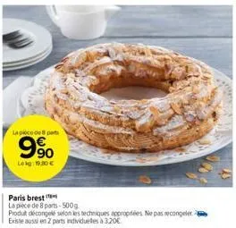 la pièce de 8 part  9%  lekg: 19.30 €  paris brest  la pièce de 8 parts-500g.  produt décongelé selon les techniques appropriées. ne pas recongeler existe aussi en 2 parts individuelles à 320€ 