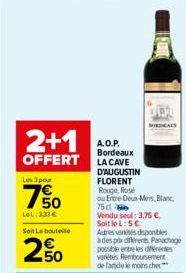 2+1  OFFERT  Les 3 pour  150  LOL 333€ Soit Le bouteile  2%  A.O.P. Bordeaux LA CAVE  D'AUGUSTIN FLORENT Rouge, Rose  ou Entre-Deux-Mers, Blanc  75d Vendu seul: 3,75 €. Soit le L: 5€  Autres veres dis