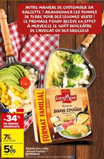 -34%  de remise immediate  765  le kg: 10,93 €  505  lokg: 721€  format familial  entre mont  revie  autre manière de customiser sa raclette? abandonner les pommes de terre pour des légumes verts ! le