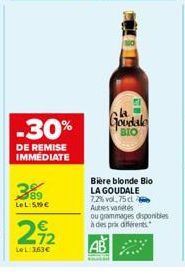 -30%  DE REMISE IMMEDIATE  38  89 LeL:50€  212  LeL: 363€  Goodale  Bière blonde Bio LA GOUDALE 7,2% vol.75 cl Autres vanétes  ou grammages disponibles à des prix différents 