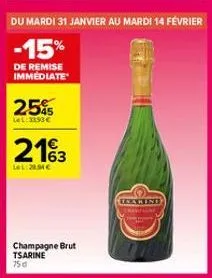 du mardi 31 janvier au mardi 14 février  -15%  de remise immediate  25%5  lel: 3193 €  2163  lel:28.54€  champagne brut tsarine 75d  enarine 