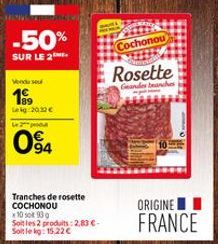 I  -50%  SUR LE 2  Vendu se  19⁹9  Lekg: 2032 €  Le produ  094  Tranches de rosette COCHONOU  100 930  Soit les 2 produits: 2,83 €-Soit le kg: 15,22 €  Cochonou  Rosette  Geandes branches  ORIGINE FRA