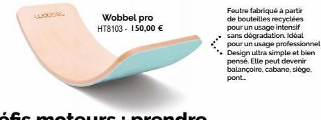 wobbel  Wobbel pro HT8103- 150,00 €  Feutre fabriqué à partir de bouteilles recyclées pour un usage intensif sans dégradation. Idéal pour un usage professionnel! Design ultra simple et bien pensé. Ell