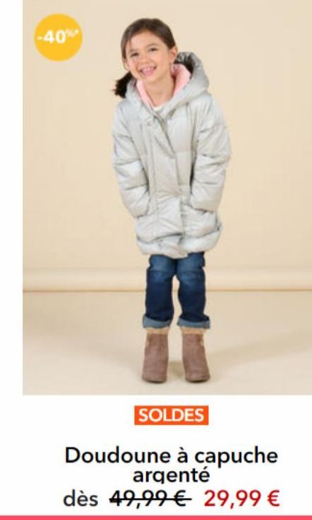 -40%*  SOLDES  Doudoune à capuche argenté  dès 49,99 € 29,99 € 