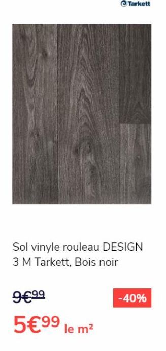 Sol vinyle rouleau DESIGN 3 M Tarkett, Bois noir  9€⁹9  5€99 le m²  -40% 