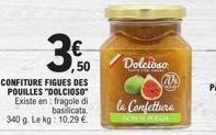 3.0  ,50  CONFITURE FIGUES DES POUILLES "DOLCIOSO" Existe en fragole di basilicata. 340 g. Le kg: 10,29 €.  Dolcioso  la Confettura 