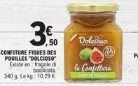 3.0  ,50  confiture figues des pouilles "dolcioso" existe en fragole di basilicata. 340 g. le kg: 10,29 €.  dolcioso  la confettura 
