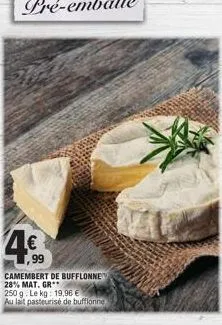 4€  99  camembert de bufflonne 28% mat. gr**  250 g. le kg: 19,96 € au lait pasteurisé de buffionne 
