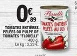 ,89  tomates entieres pelées ou pulpe de tomates "florelli 400g le kg: 2,23 €  forelli  melees au jus mates entieres 