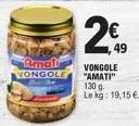 amali vongole  2€  2.49  vongole "amati" 130 g le kg: 19,15 €. 