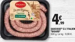 bigard  den regions saucisse  autune  4€  ,99  saucisse à l'italienne "bigard" 500 g. le kg: 9,98 €. 
