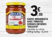 zuccato  arrabbiata  30.05  sauce arrabbiata avec tomates cerises entières "zuccato"  variétés au choix. 370g tekg:8,24 € 