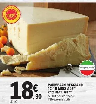 200  1890  le kg  origine italie  parmesan reggiano 12-16 mois aop* 24% mat. gr** au lait cru vache. pâte presse cuite 