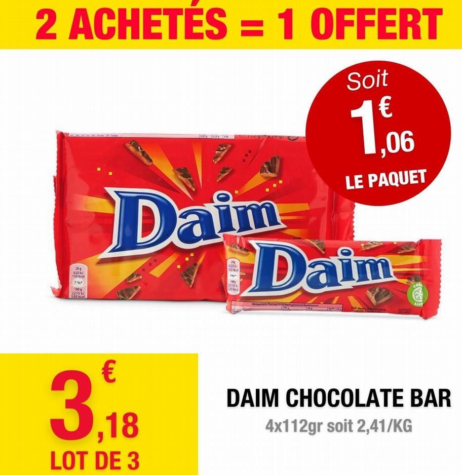 2 ACHETÉS = 1 OFFERT  Soit  €  1,06  LE PAQUET  20  620 kJ  150 kcal  76  100  2215 kJ  ES30 kcal  Daim  3,18  LOT DE 3  29 120k  1215 1.30  Daim  1838  DAIM CHOCOLATE BAR 4x112gr soit 2,41/KG  