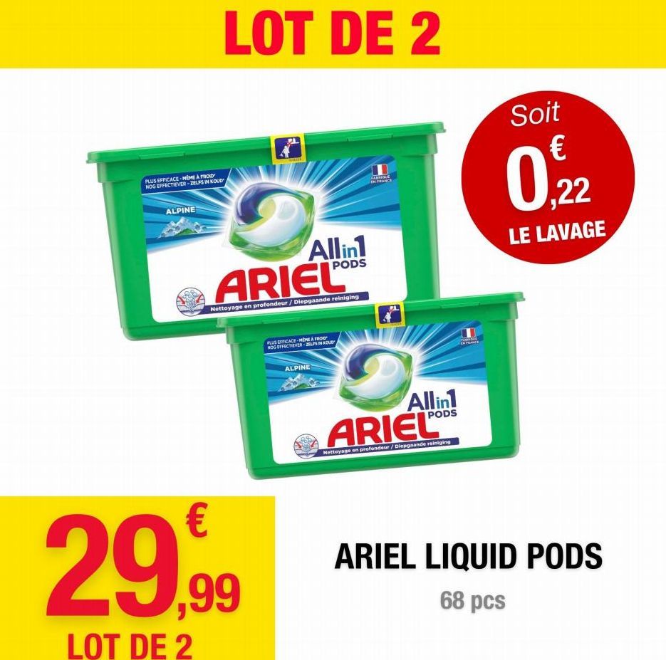 PLUS EFFICACE-MÊME À FROID NOG EFFECTIEVER-ZELFS IN KOUD  ALPINE  LOT DE 2  O  ARIEL⁹⁰  Nettoyage en profondeur/Diepgaande reiniging  29,99  LOT DE 2  Allin1  PODS  PLUS EFFICACE-MEME À FROID NOG EFFE