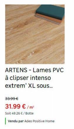 ARTENS - Lames PVC à clipser intenso extrem' XL sous...  33.99 €  31.99 €/m²  Soit 49.26 € / Botte  Vendu par Adeo Positive Home 
