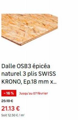 Dalle OSB3 épicéa naturel 3 plis SWISS KRONO, Ep.18 mm x...  -16% Jusqu'au 07 février 25.18 €  21.13 €  Soit 12.50 €/m² 