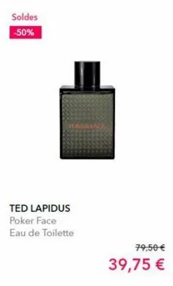 soldes  -50%  ted lapidus poker face eau de toilette  79,50 €  39,75 € 