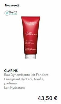 Nouveauté  BEAUTÉ CLEAN  Eau Dynamisante  CLARINS  Eau Dynamisante lait Fondant Energisant Hydrate, tonifie, parfume  Lait Hydratant  43,50 € 