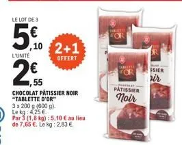 52  3,55 chocolat pâtissier noir "tablette d'or"  3 x 200 g (600 g).  le kg: 4,25 €.  par 3 (1,8 kg): 5,10 € au lieu de 7,65 €. le kg: 2,83 €.  10 2+1  offert  tabley  tablette for  -  patissier  noir