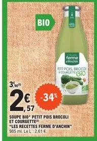 3.90  bio  ferme ranchin  € -34% 1,57  soupe bio petit pois brocoli et courgette  pert pois, broco  courgette bo  "les recettes ferme d'anchin" 985 ml. le l: 2,61 € 