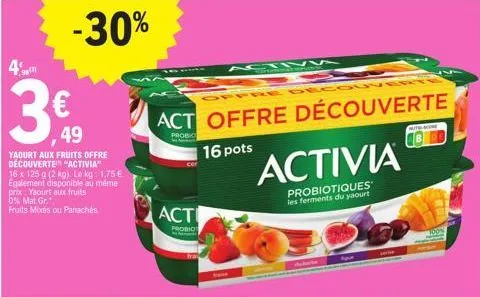 4  38  49  yaourt aux fruits offre découverte "activia"  16 x 125 g (2 kg). le kg: 1.75 € egalement disponible au même prix yaourt aux fruits 0% mat.gr." fruits mixes ou panachés  -30%  offre decouv  