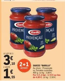 le lot de 3  3.0  l'unité  1  bari  provenc  ,10 2+1  offert  €  55  barilla  provençale  sauces "barilla" au choix: provençale  ou tomates cuisinées.  400 g. le kg: 3,88 €.  par 3 (1,2 kg): 3,10 € au