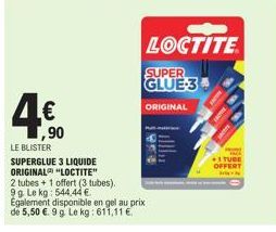 4€0  ,90  LE BLISTER SUPERGLUE 3 LIQUIDE ORIGINAL "LOCTITE"  2 tubes + 1 offert (3 tubes). 99 Le kg: 544,44 €  Egalement disponible en gel au prix de 5,50 €. 9 g Le kg: 611,11 €  LOCTITE  SUPER GLUE-3