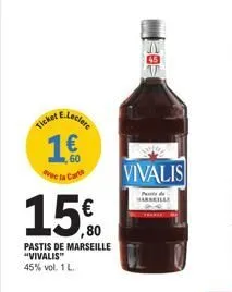 e.leclerc  ticket e  ,60 la ca  15€  pastis de marseille "vivalis" 45% vol. 1 l.  20  vivalis  parts marseilar  