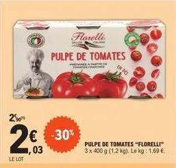 2  2€  ,03  le lot  € -30%  florelli  callane  pulpe de tomates  pre tomater frache  pulpe de tomates "florelli" 3 x 400 g (1,2 kg). le kg: 1,69 €.  des  