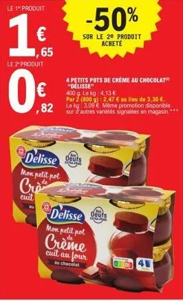 le 1 produit  1 €  le 2º produit  0€  ,65  ,82  delisse s  mon petit pot  crè  cuit  4 petits pots de crème au chocolat "délisse"  -50%  sur le 20 produit acheté  400 g. le kg: 4.13€.  par 2 (800 g): 