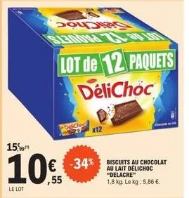 p  15%  10€  ,55  le lot  lot de 12 paquets delichoc  -34% biscuits € -34%  x12  au chocolat au lait délichoc "delacre" 1,8 kg. le kg: 5,86 €.  c 
