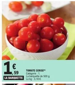 1€  1,59 la barquette  tomate cerise™ catégorie: 1.  la barquette de 500 g le kg: 3,18 
