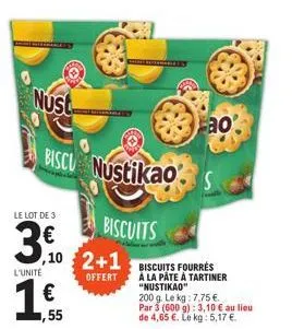 nust  le lot de 3  3.00  l'unité  ,10 2+1  offert  biscu nustikao  biscuits  fao  s  biscuits fourrés à la pâte à tartiner "nustikao"  200 g. le kg: 7,75 €. par 3 (600 g): 3,10 € au lieu  de 4,65 €. l