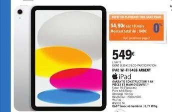 patez en plusieurs fois sans frais  sur 10 mi  montant total dü: 549€  549€  lumite  dont 0.30 € déco-participation ipad wi-fi 64gb argent  ipad  garantie constructeur 1 an pieces et main-oeuvre. ecra