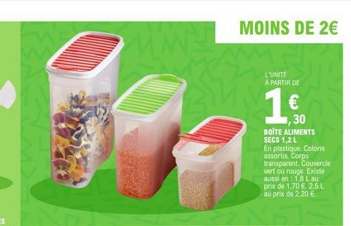 MOINS DE 2€  L'UNITÉ À PARTIR DE  30  BOITE ALIMENTS SECS 1,2 L En plastique. Coloris assortis. Corps transparent. Couv cle vert ou rouge. Existe aussi en 1,8 Lau prix de 1,70 €. 2,5 L au prix de 2,20