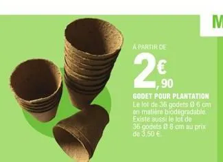 à partir de  € ,90  godet pour plantation le lot de 36 godets 96 cm en matière biodégradable. existe aussi le lot de 36 godets 8 8 cm au prix de 3,50 € 