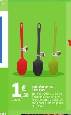 1 €  l'unité  cuillière nylon 3 coloris  ,50 en nylon. dim.: l 32 cm.  3 coloris assortis: gris. rouge et vert. existe aussi en: louche, presse purée et spatule. 