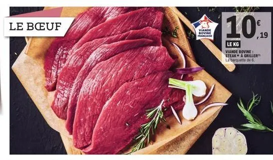 le bœuf  viande bovine francaise  10.19  le kg viande bovine:  steak* a griller la barquette de 6. 