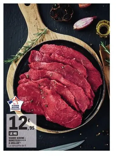 viande bovine francaise  12  le kg  viande bovine: rumsteck***  a griller  la barquette de 6  95 